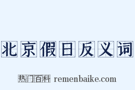 北京假日反义词是什么意思的图片